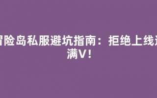 冒险岛私服避坑指南：拒绝上线送满V！